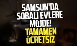 Samsun'da sobalı evlere müjde! Tamamen ücretsiz