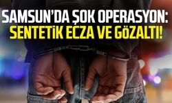 Samsun’da şok operasyon: Sentetik ecza ve gözaltı!