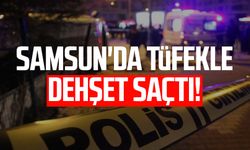 Samsun'da tüfekle dehşet saçtı!