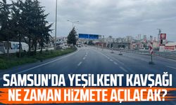 Samsun'da Yeşilkent Kavşağı ne zaman hizmete açılacak?