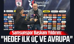 Samsunspor Başkanı Yüksel Yıldırım: "Hedef ilk üç ve Avrupa"