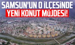 Samsun'un o ilçesinde yeni konut müjdesi!