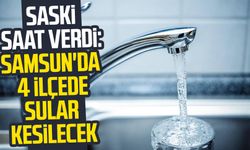 SASKİ saat verdi: Samsun'da 4 ilçede sular kesilecek