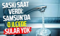 SASKİ saat verdi: Samsun'da o ilçede sular yok