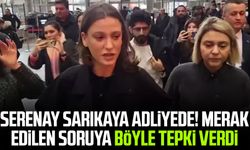 Serenay Sarıkaya adliyede! Merak edilen soruya böyle tepki verdi