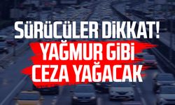 Sürücüler dikkat! Yağmur gibi ceza yağacak