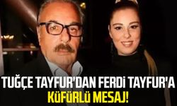 Tuğçe Tayfur'dan Ferdi Tayfur'a küfürlü mesaj!