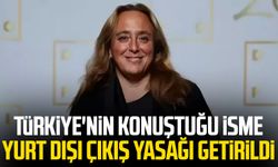 Türkiye'nin konuştuğu isme yurt dışı çıkış yasağı getirildi