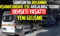 Samsun'da boşanma aşamasındaki eşe akılalmaz tuzak! Dehşeti yaşattı: Yeni gelişme