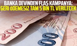 Banka devinden flaş kampanya: Geri ödemesiz tam 5 bin TL verilecek