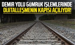 Demir yolu gümrük işlemlerinde dijitalleşmenin kapısı açılıyor!
