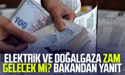 Elektrik ve doğalgaza zam gelecek mi? Bakandan yanıt
