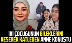 İki çocuğunun bileklerini keserek katleden anne konuştu