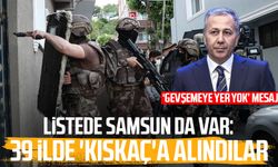 Listede Samsun da var: 39 ilde 'Kıskaç'a alındılar