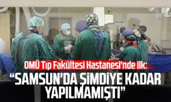 OMÜ Tıp Fakültesi Hastanesi'nde ilk: "Samsun'da şimdiye kadar yapılmamıştı"
