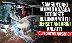 Samsun Kavak'taki ölümlü kazada otobüste bulunan yolcu dehşet anlarını anlattı