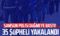 Samsun polisi düğmeye bastı! 35 şüpheli yakalandı