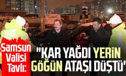 Samsun Valisi Orhan Tavlı: "Kar yağdı yerin göğün ataşı düştü"