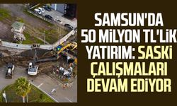 Samsun'da 50 milyon TL'lik yatırım: SASKİ çalışmaları devam ediyor