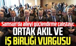 Samsun'da aileyi güçlendirme çalıştayı: Ortak akıl ve iş birliği vurgusu