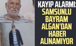 Kayıp alarmı: Samsunlu Bayram Algan kayboldu
