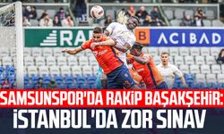 Samsunspor'da rakip Başakşehir: İstanbul'da zor sınav