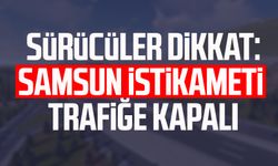 Sürücüler dikkat: Samsun istikameti trafiğe kapalı