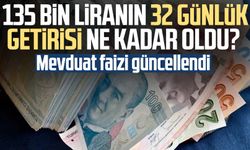Mevduat faizi güncellendi: 135 bin liranın 32 günlük getirisi ne kadar oldu?