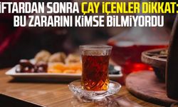 İftardan sonra çay içenler dikkat: Bu zararını kimse bilmiyordu