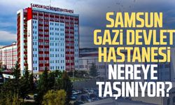 Samsun Gazi Devlet Hastanesi nereye taşınıyor?