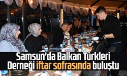 Samsun'da Balkan Türkleri Derneği iftar sofrasında buluştu