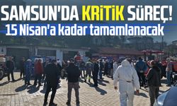 Samsun'da kritik süreç! 15 Nisan'a kadar tamamlanacak