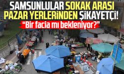 Samsunlular sokak arası pazar yerlerinden şikayetçi: "Bir facia mı bekleniyor?"