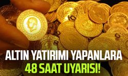 Altın yatırımı yapanlara 48 saat uyarısı!