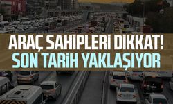 Araç sahipleri dikkat! Son tarih yaklaşıyor