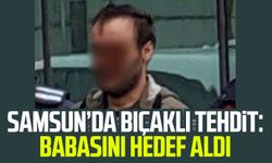Samsun’da bıçaklı tehdit: Babasını hedef aldı