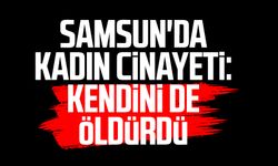 Samsun'da kadın cinayeti: Katil Cengiz Altınel kendini de öldürdü