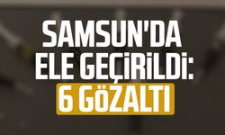 Samsun'da ele geçirildi: 6 gözaltı