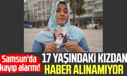 Samsun'da kayıp alarmı! Esmanur Kazan'dan haber alınamıyor