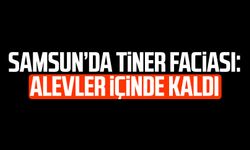 Samsun’da tiner faciası: Alevler içinde kaldı