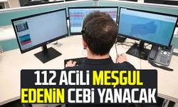 112 acili meşgul edenin cebi yanacak