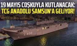 19 Mayıs coşkuyla kutlanacak: TCG Anadolu Samsun'a geliyor!