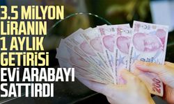 3.5 milyon liranın 1 aylık getirisi evi arabayı sattırdı