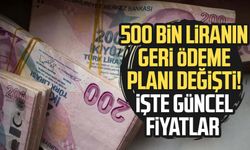 500 bin liranın geri ödeme planı değişti! İşte güncel fiyatlar