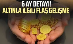 6 ay detayı! Altınla ilgili flaş gelişme