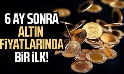 6 ay sonra altın fiyatlarında bir ilk!