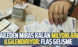 Aileden miras kalan milyonları ilgilendiriyor: Flaş gelişme