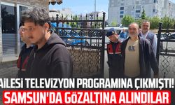 Ailesi televizyon programına çıkmıştı! Samsun'da gözaltına alındılar