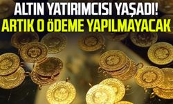 Altın yatırımcısı yaşadı! Artık o ödeme yapılmayacak
