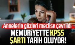 Memuriyette KPSS şartı tarih oluyor! Annelerin gözleri meclise çevrildi
